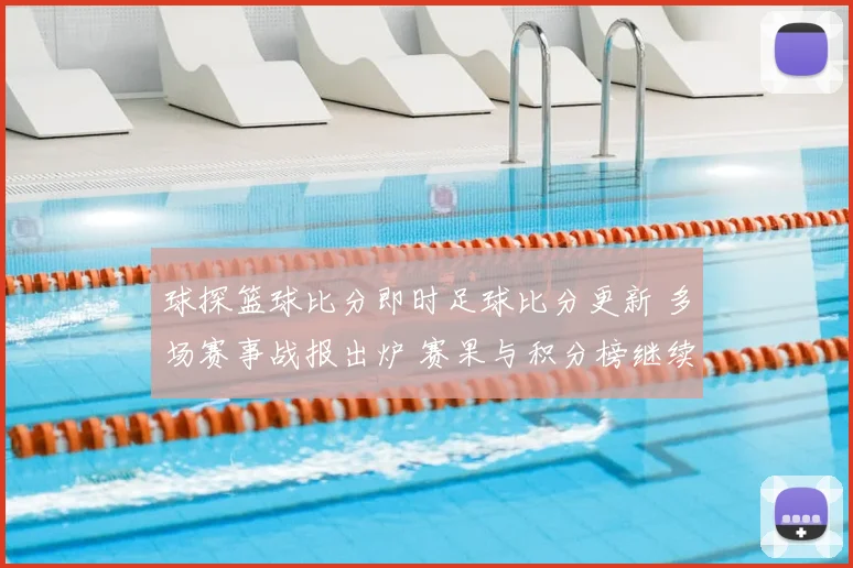 球探篮球比分即时足球比分更新 多场赛事战报出炉 赛果与积分榜继续变化