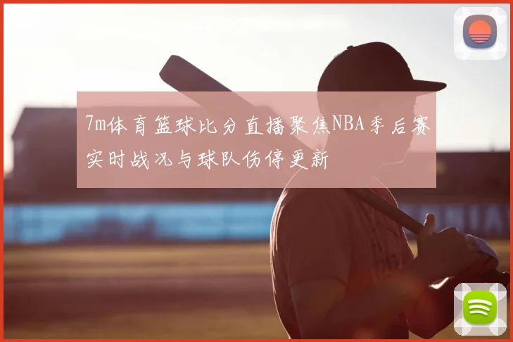 7m体育篮球比分直播聚焦NBA季后赛实时战况与球队伤停更新