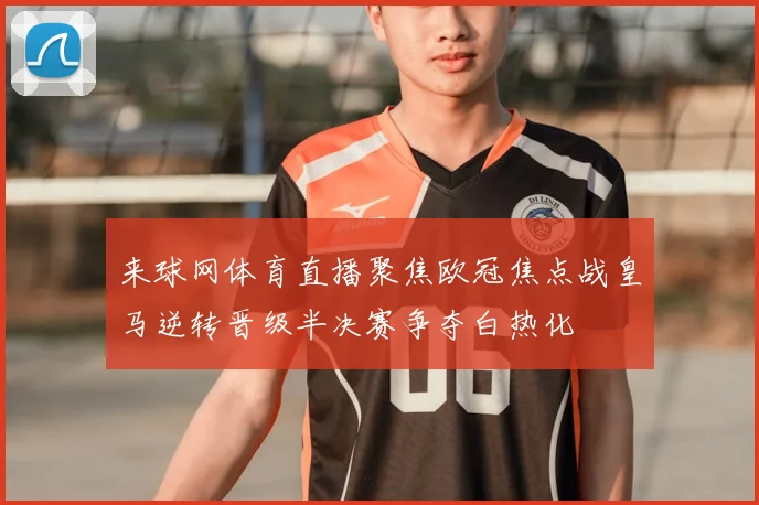 来球网体育直播聚焦欧冠焦点战皇马逆转晋级半决赛争夺白热化