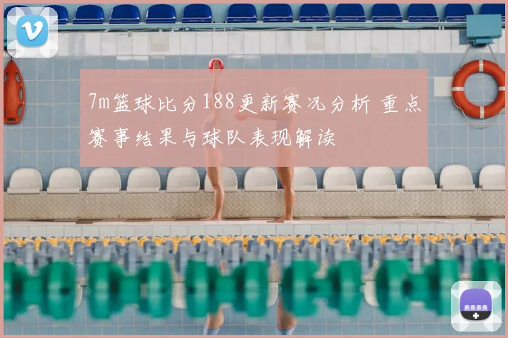 7m篮球比分188更新赛况分析 重点赛事结果与球队表现解读