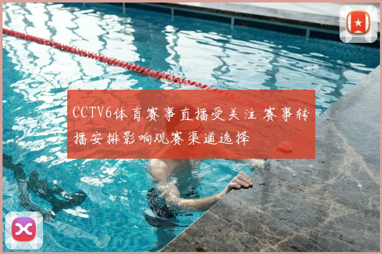 CCTV6体育赛事直播受关注 赛事转播安排影响观赛渠道选择