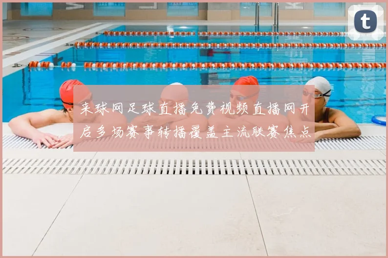 来球网足球直播免费视频直播网开启多场赛事转播覆盖主流联赛焦点对决