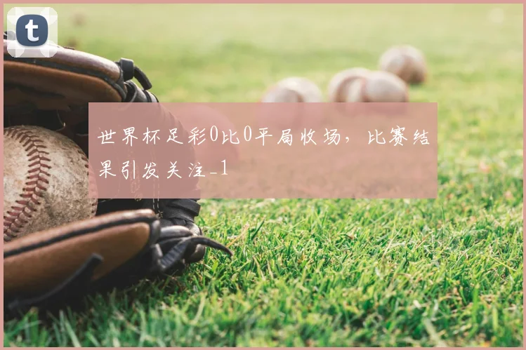世界杯足彩0比0平局收场，比赛结果引发关注_1