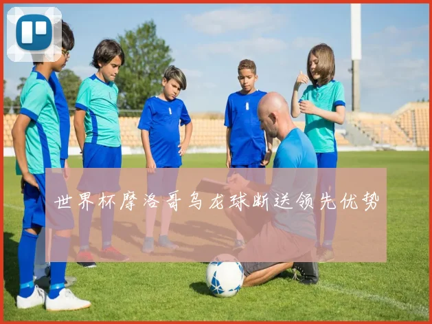 世界杯摩洛哥乌龙球断送领先优势