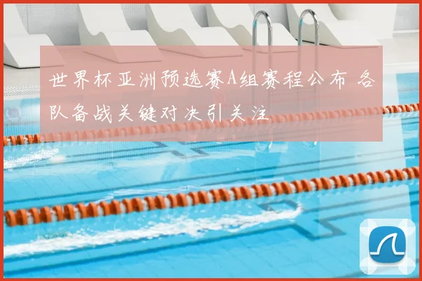 世界杯亚洲预选赛A组赛程公布 各队备战关键对决引关注