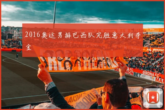 2016奥运男排巴西队完胜意大利夺金
