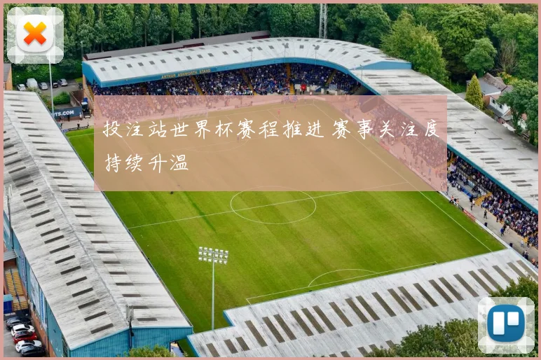 投注站世界杯赛程推进 赛事关注度持续升温