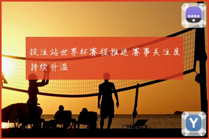 投注站世界杯赛程推进 赛事关注度持续升温