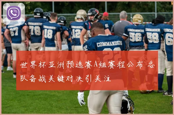 世界杯亚洲预选赛A组赛程公布 各队备战关键对决引关注
