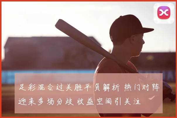 足彩混合过关胜平负解析 热门对阵迎来多场分歧 收益空间引关注