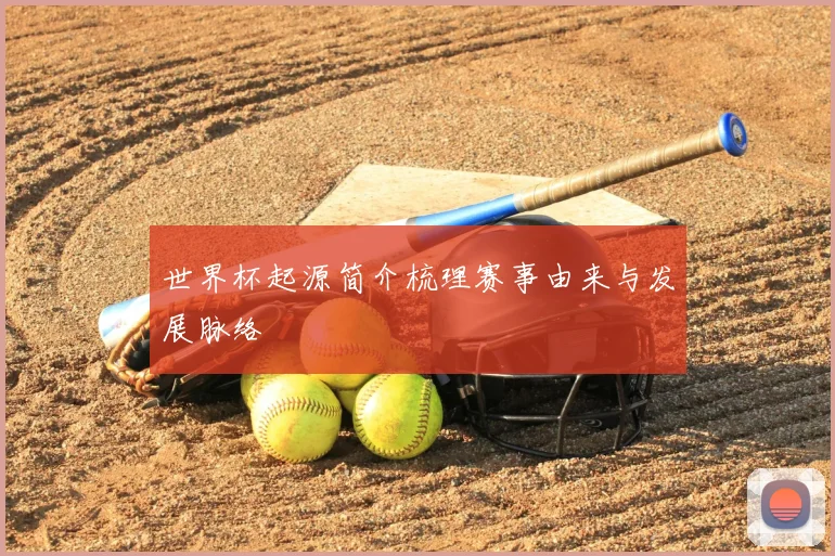 世界杯起源简介梳理赛事由来与发展脉络